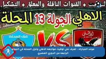 موعد المباراة.. تعرف على توقيت مواجهة الأهلي وغزل المحلة في الجولة الرابعة من الدوري المصري